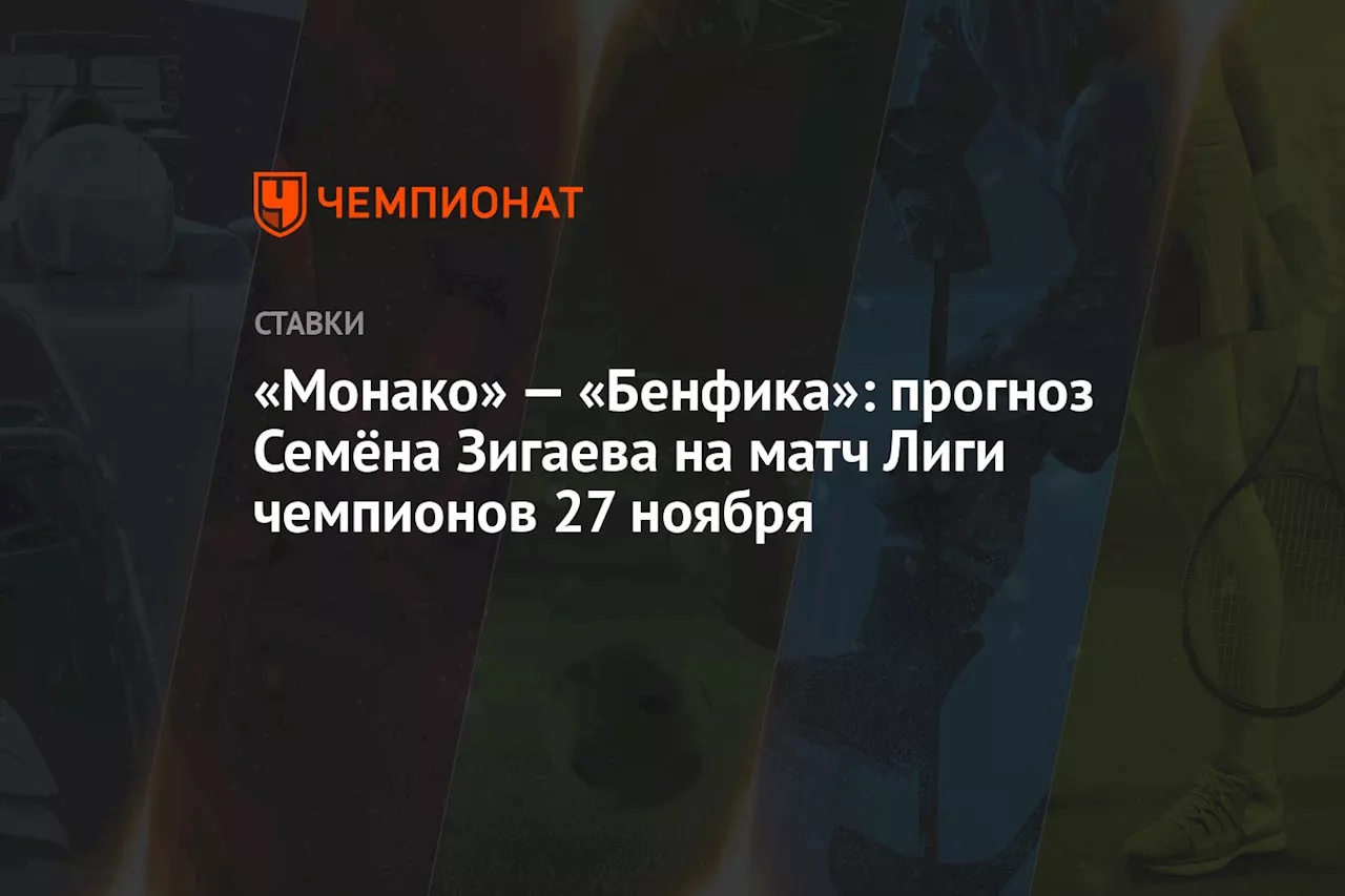 «Монако» — «Бенфика»: прогноз Семёна Зигаева на матч Лиги чемпионов 27 ноября