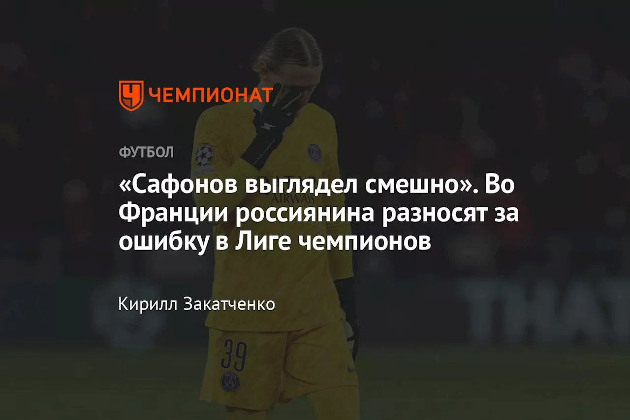 «Сафонов выглядел смешно». Во Франции россиянина разносят за ошибку в Лиге чемпионов