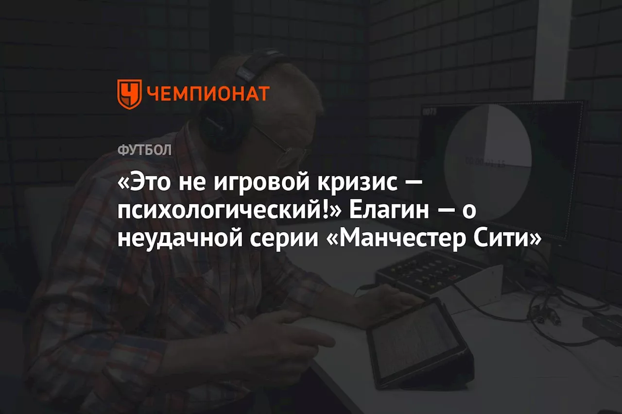 «Это не игровой кризис — психологический!» Елагин — о неудачной серии «Манчестер Сити»