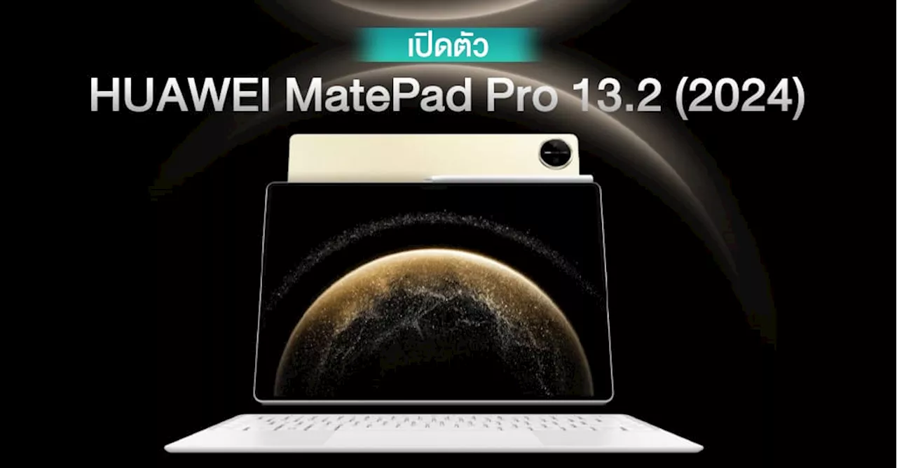 HUAWEI เปิดตัว MatePad Pro 13.2 (2024) แท็บเล็ตตัวท็อปรุ่นใหม่