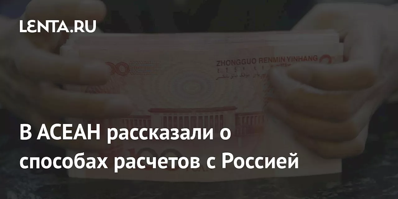 В АСЕАН рассказали о способах расчетов с Россией