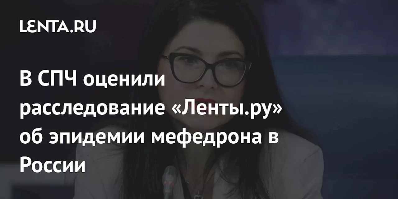 В СПЧ оценили расследование «Ленты.ру» об эпидемии мефедрона в России