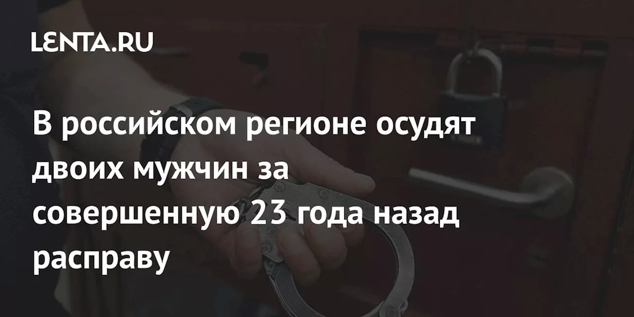 В российском регионе осудят двоих мужчин за совершенную 23 года назад расправу