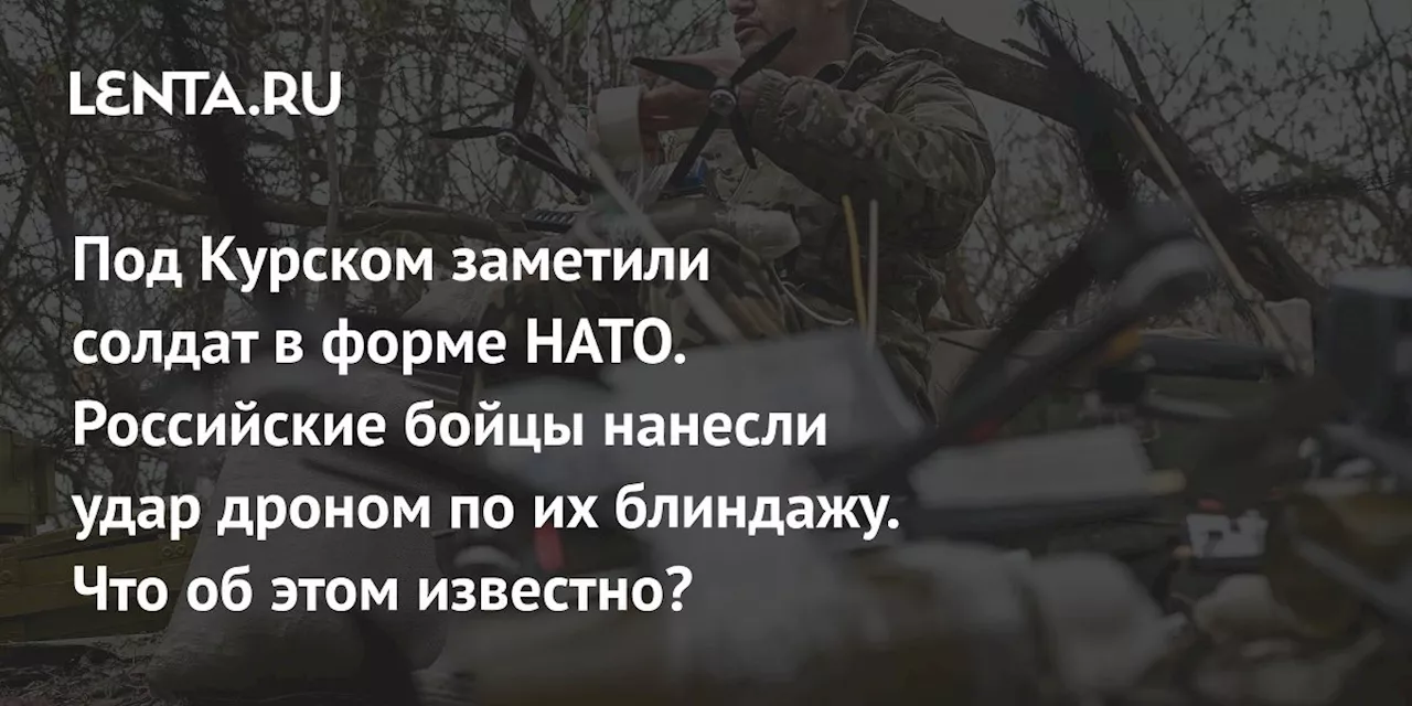 Под Курском заметили солдат в форме НАТО. Российские бойцы нанесли удар дроном по их блиндажу. Что об этом известно?