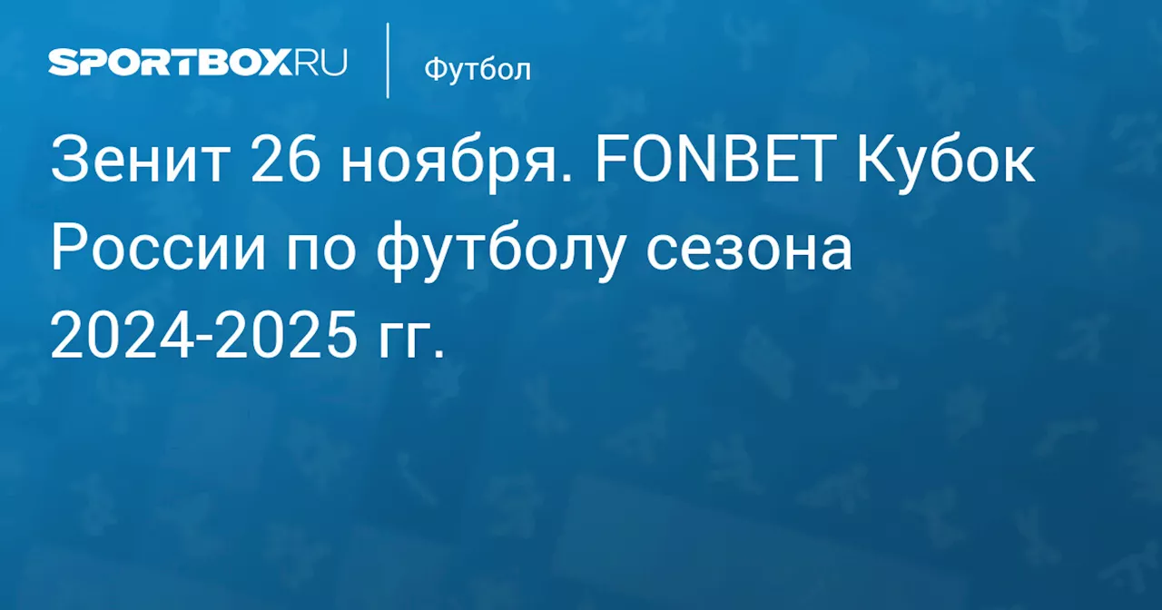 Зенит 27 ноября. FONBET Кубок России по футболу сезона 2024-2025 гг.. Протокол матча