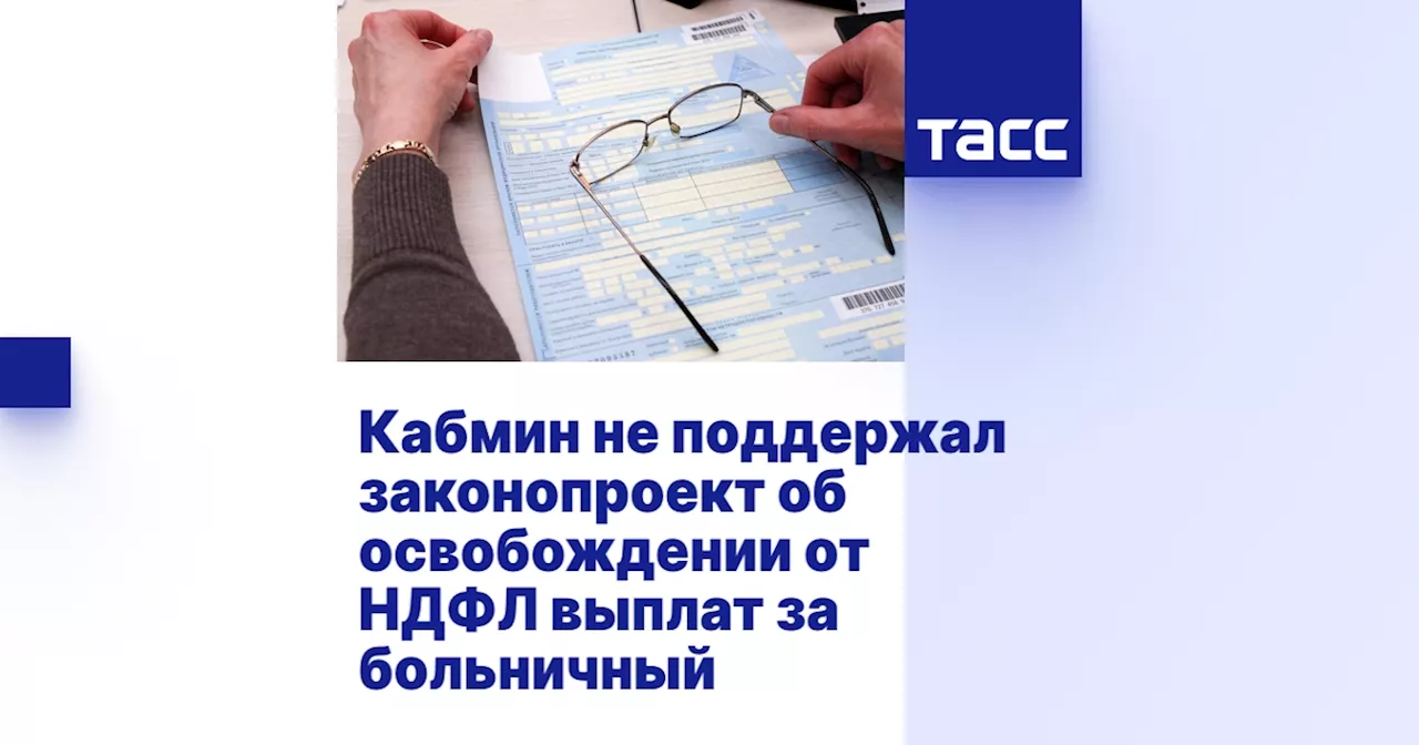 Кабмин не поддержал законопроект об освобождении от НДФЛ выплат за больничный