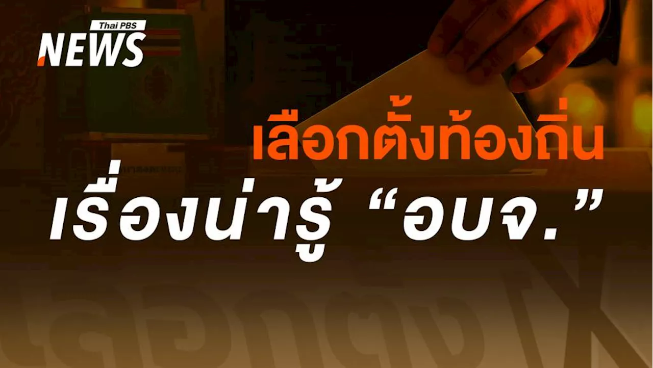 'เลือกตั้ง อบจ.' สำคัญอย่างไร 'นายก อบจ. - ส.อบจ.' มีหน้าที่-อำนาจอะไร