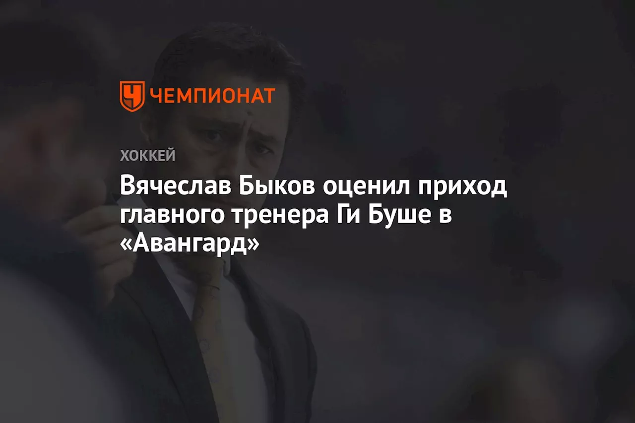 Вячеслав Быков оценил приход главного тренера Ги Буше в «Авангард»