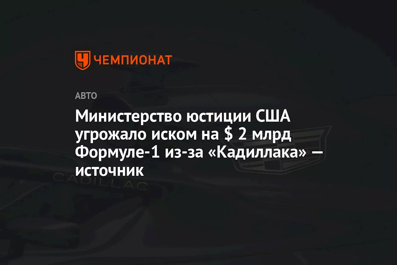 Министерство юстиции США угрожало иском на $ 2 млрд Формуле-1 из-за «Кадиллака» — источник