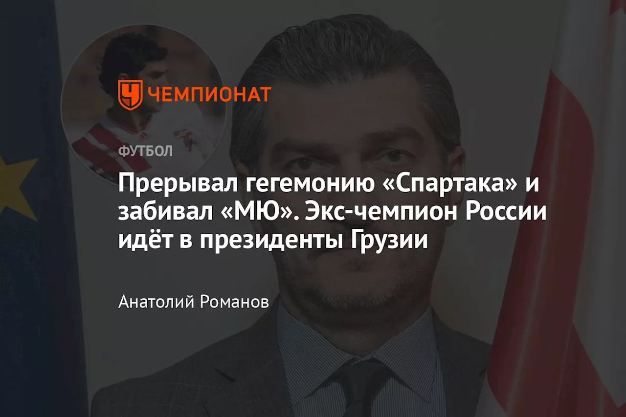 Прерывал гегемонию «Спартака» и забивал «МЮ». Экс-чемпион России идёт в президенты Грузии