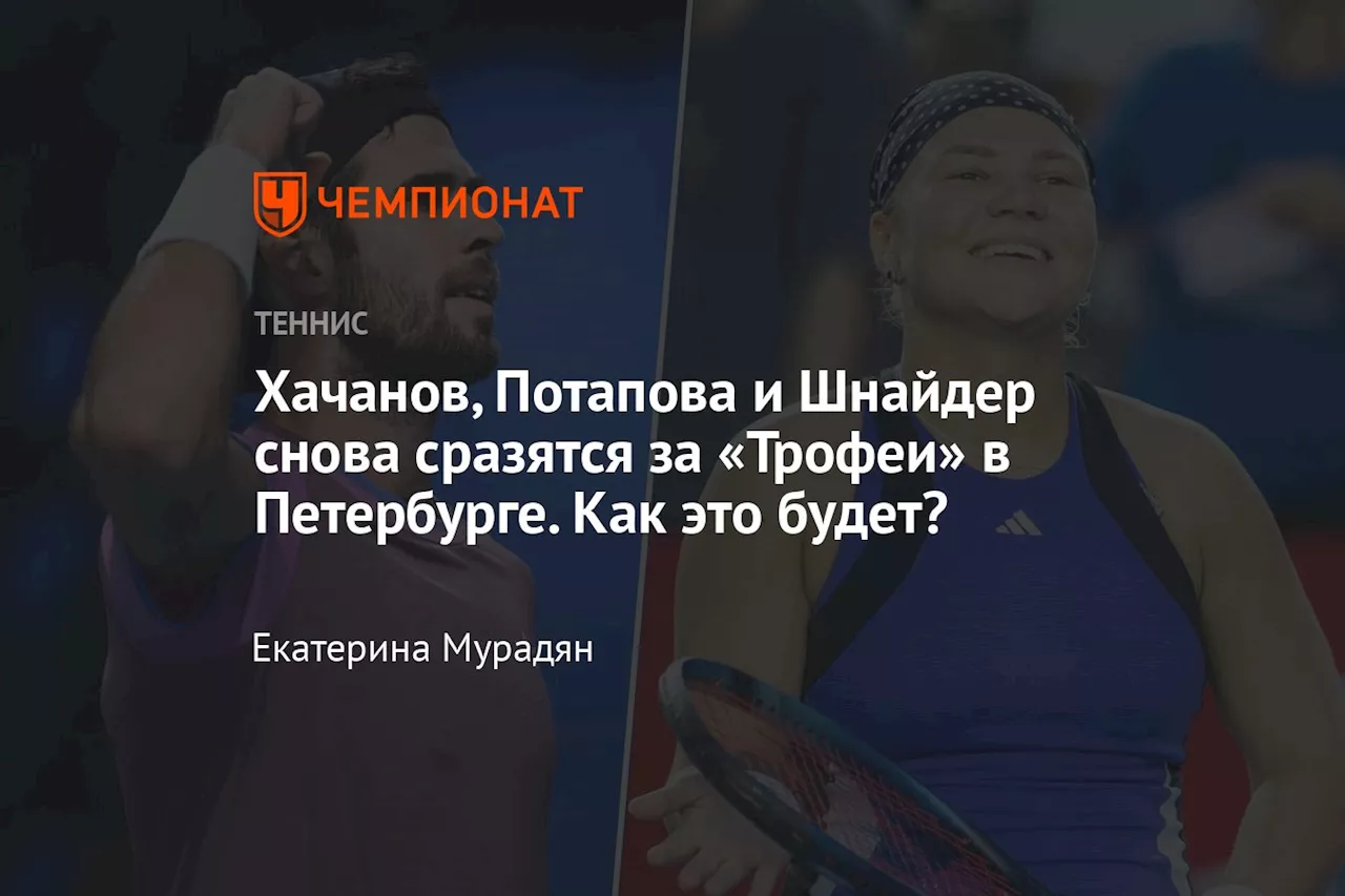 Хачанов, Потапова и Шнайдер снова сразятся за «Трофеи» в Петербурге. Как это будет?