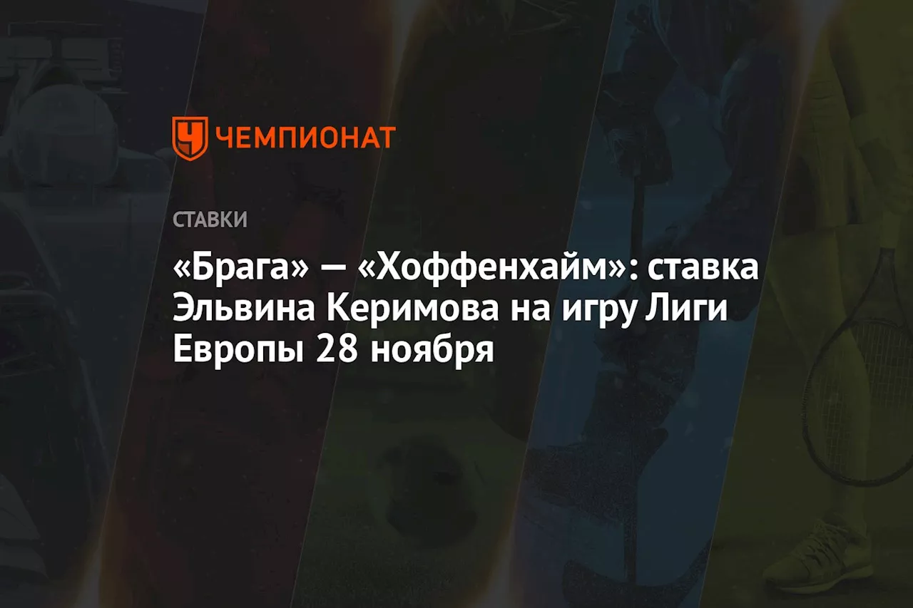 «Брага» — «Хоффенхайм»: ставка Эльвина Керимова на игру Лиги Европы 28 ноября