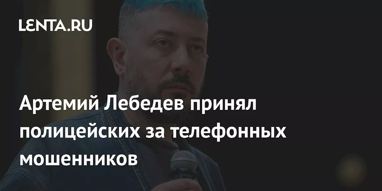 Артемий Лебедев принял полицейских за телефонных мошенников