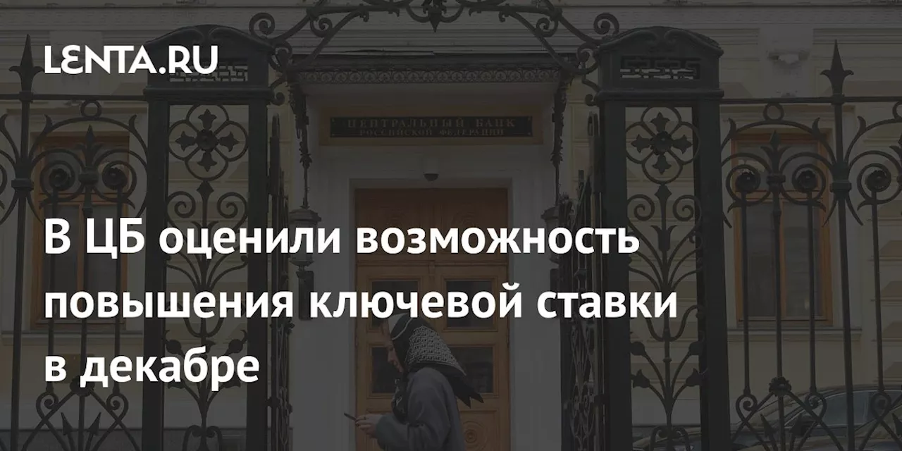 В ЦБ оценили возможность повышения ключевой ставки в декабре