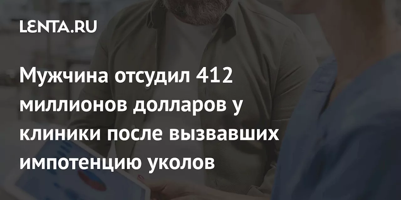 Мужчина отсудил 412 миллионов долларов у клиники после вызвавших импотенцию уколов