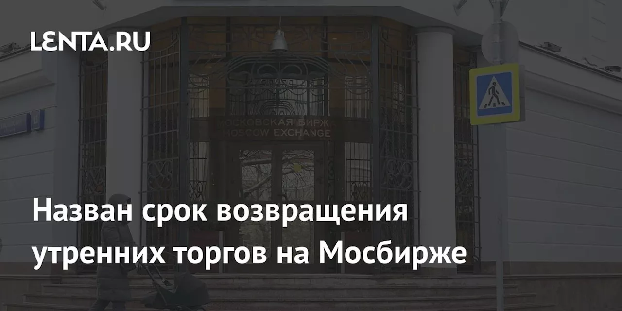 Назван срок возвращения утренних торгов на Мосбирже