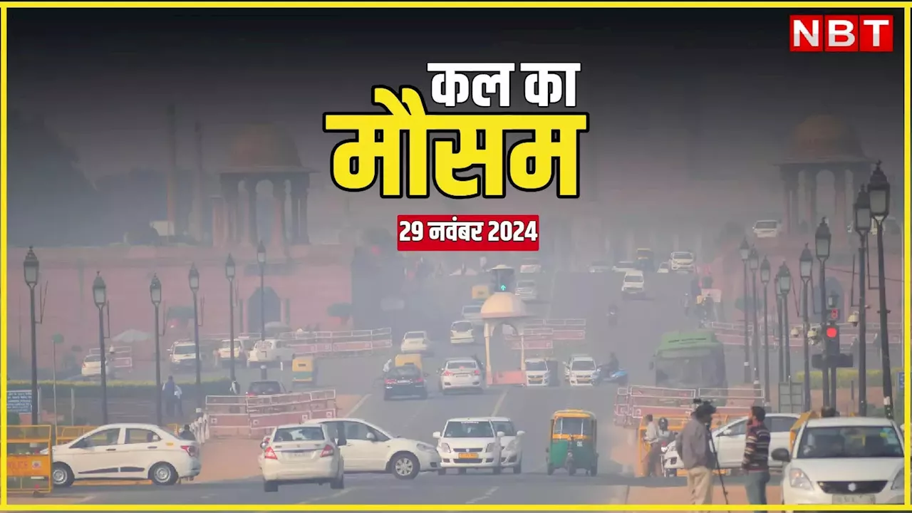 कल का मौसम 29 नवंबर 2024: दिल्ली-NCR में कंपकंपी वाली ठंड शुरू, इन राज्यों में फेंगल चक्रवात से बारिश का अलर्ट, पढ़िए कल का वेदर अपडेट