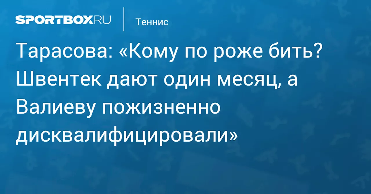 Тарасова: «Кому по роже бить? Швентек дают один месяц, а Валиеву пожизненно дисквалифицировали»