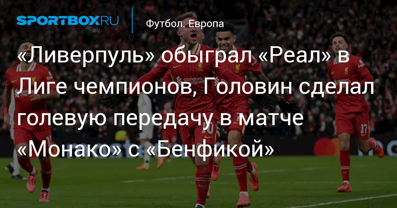 «Ливерпуль» обыграл «Реал» в Лиге чемпионов, Головин сделал голевую передачу в матче «Монако» с «Бенфикой»