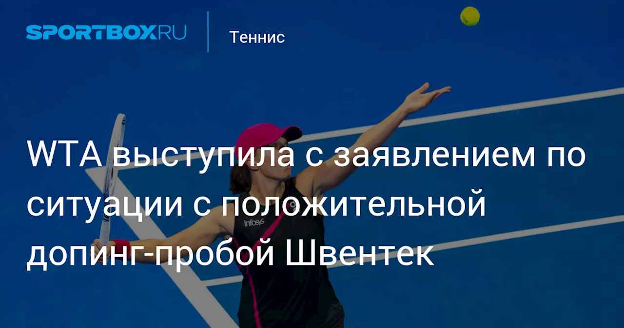 WTA выступила с заявлением по ситуации с положительной допинг‑пробой Швентек