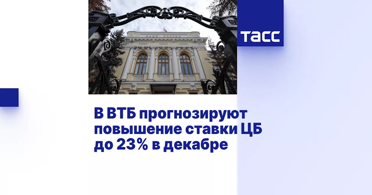 В ВТБ прогнозируют повышение ставки ЦБ до 23% в декабре