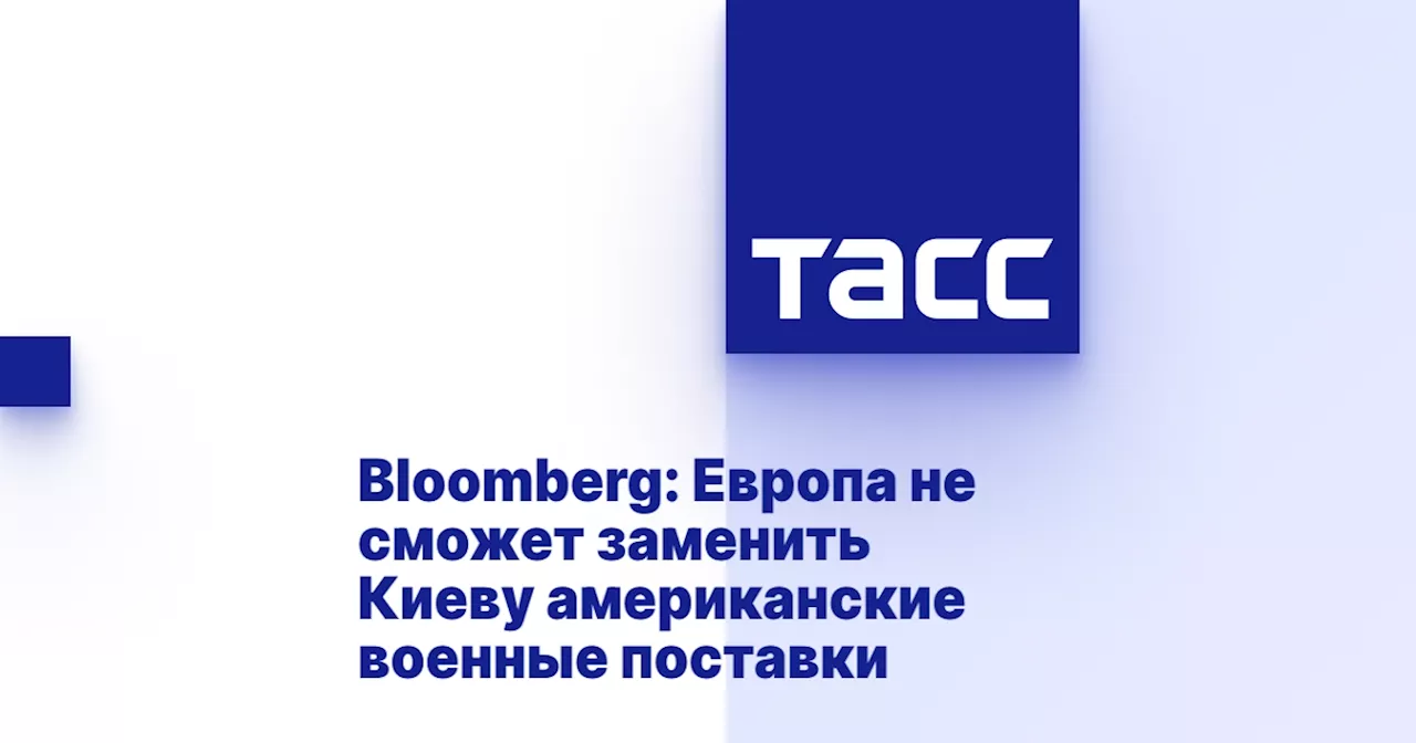 Bloomberg: Европа не сможет заменить Киеву американские военные поставки