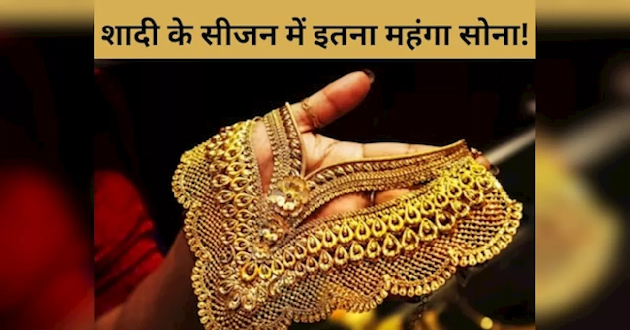 Gold Price: ओ तेरी....शादी के सीजन में इतना महंगा हो गया सोना, इस वक्त मिल जाएगा सस्ता! देखें आज के रेट