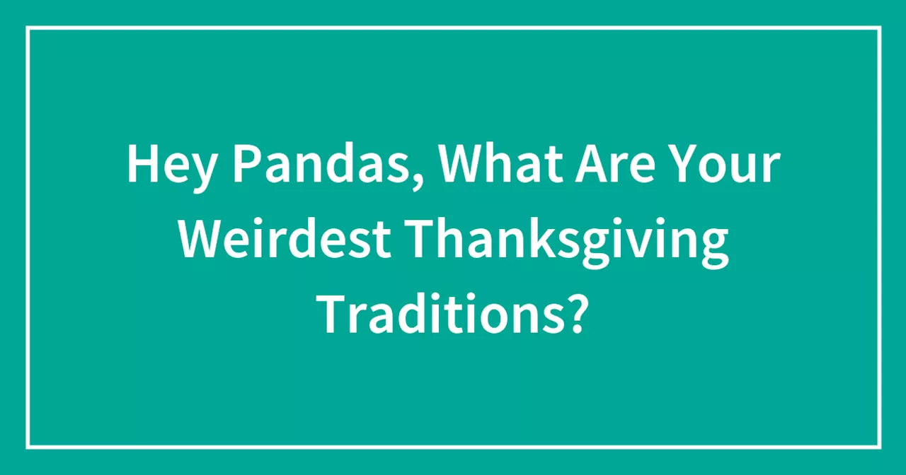 Hey Pandas, What Are Your Weirdest Thanksgiving Traditions?