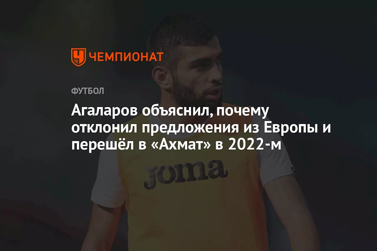 Агаларов объяснил, почему отклонил предложения из Европы и перешёл в «Ахмат» в 2022-м