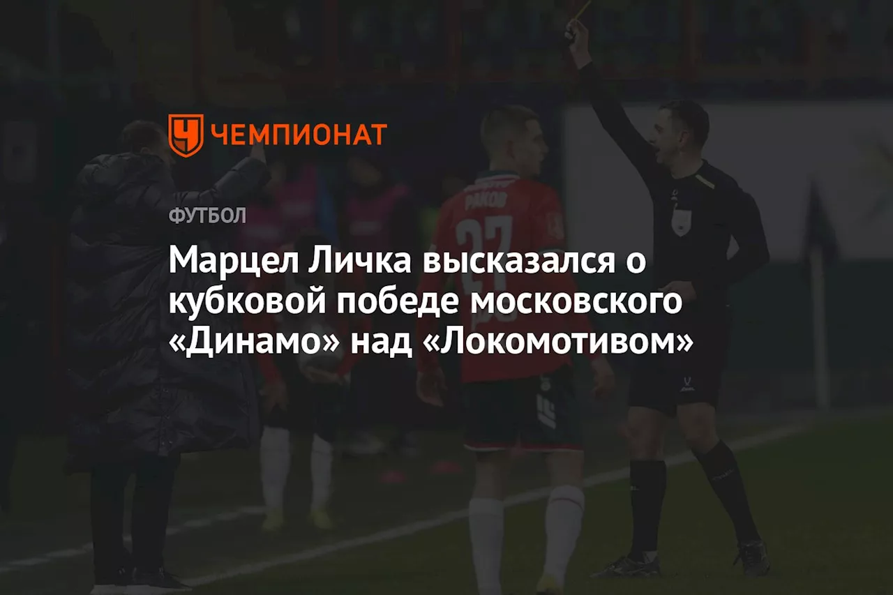 Марцел Личка высказался о кубковой победе московского «Динамо» над «Локомотивом»