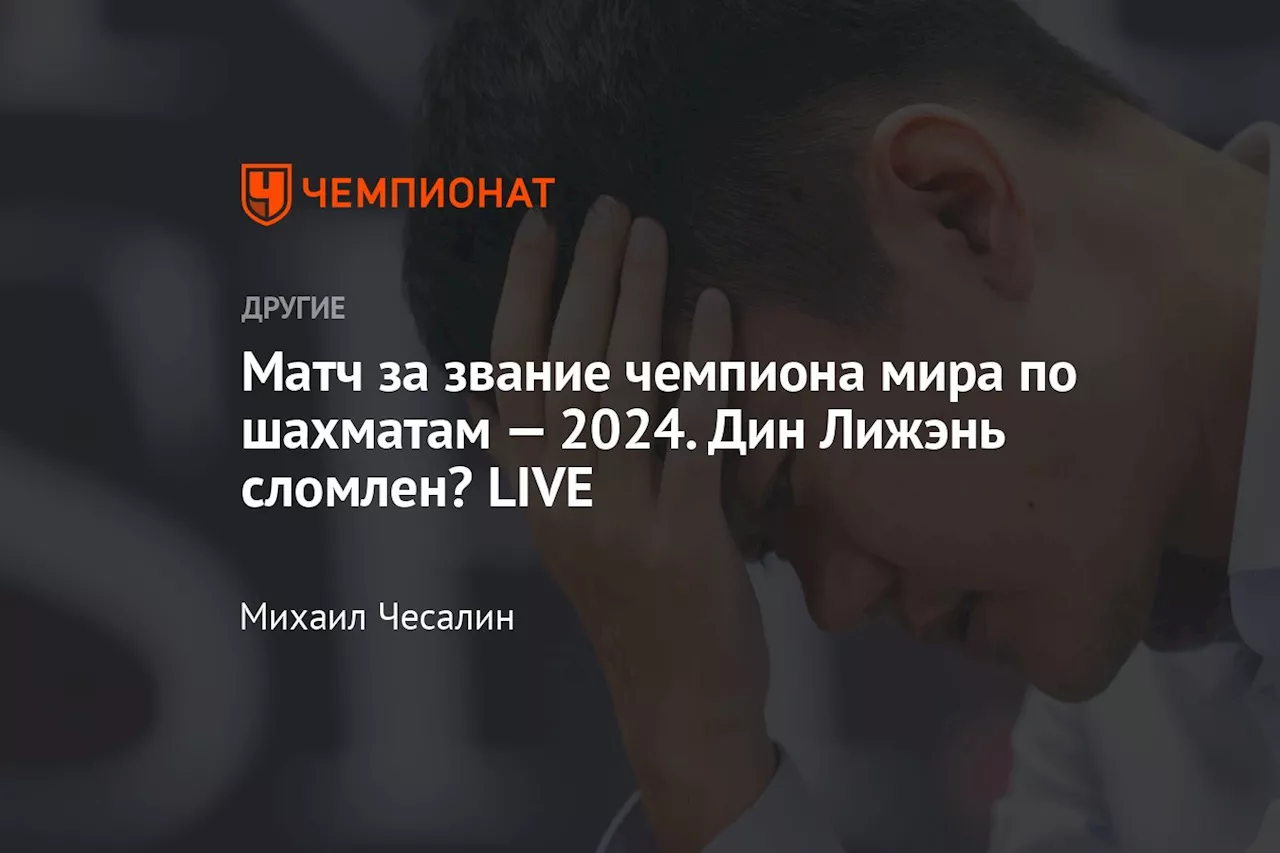 Матч за звание чемпиона мира по шахматам — 2024. Дин Лижэнь сломлен? LIVE