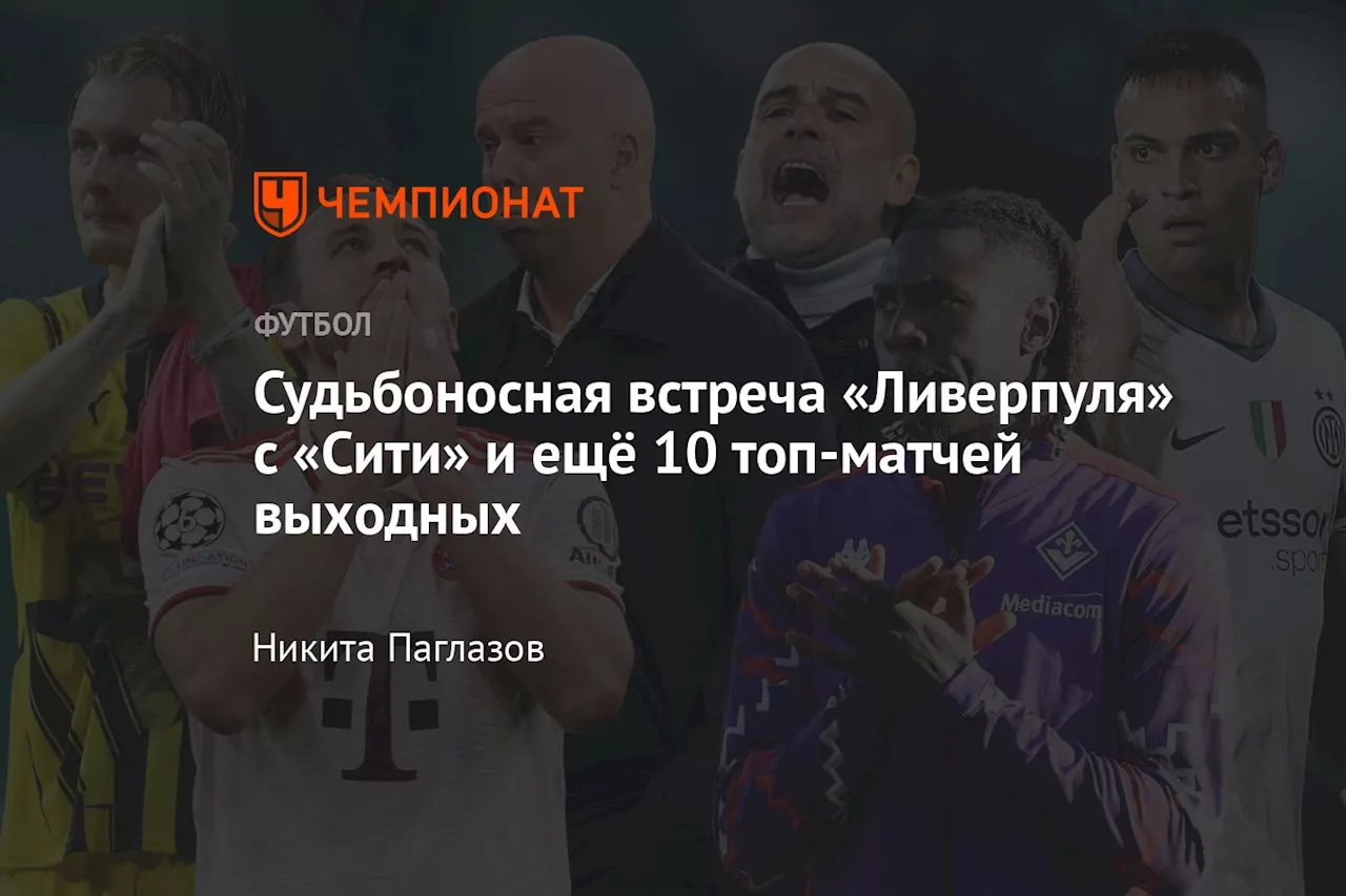 Судьбоносная встреча «Ливерпуля» с «Сити» и ещё 10 топ-матчей выходных