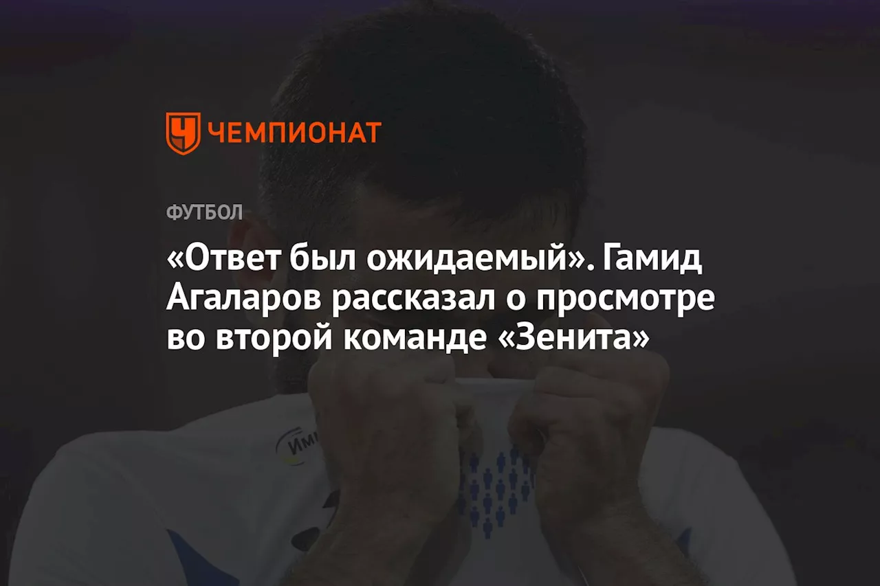 «Ответ был ожидаемый». Гамид Агаларов рассказал о просмотре во второй команде «Зенита»