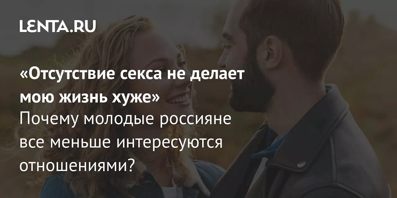 «Отсутствие секса не делает мою жизнь хуже» Почему молодые россияне все меньше интересуются отношениями?