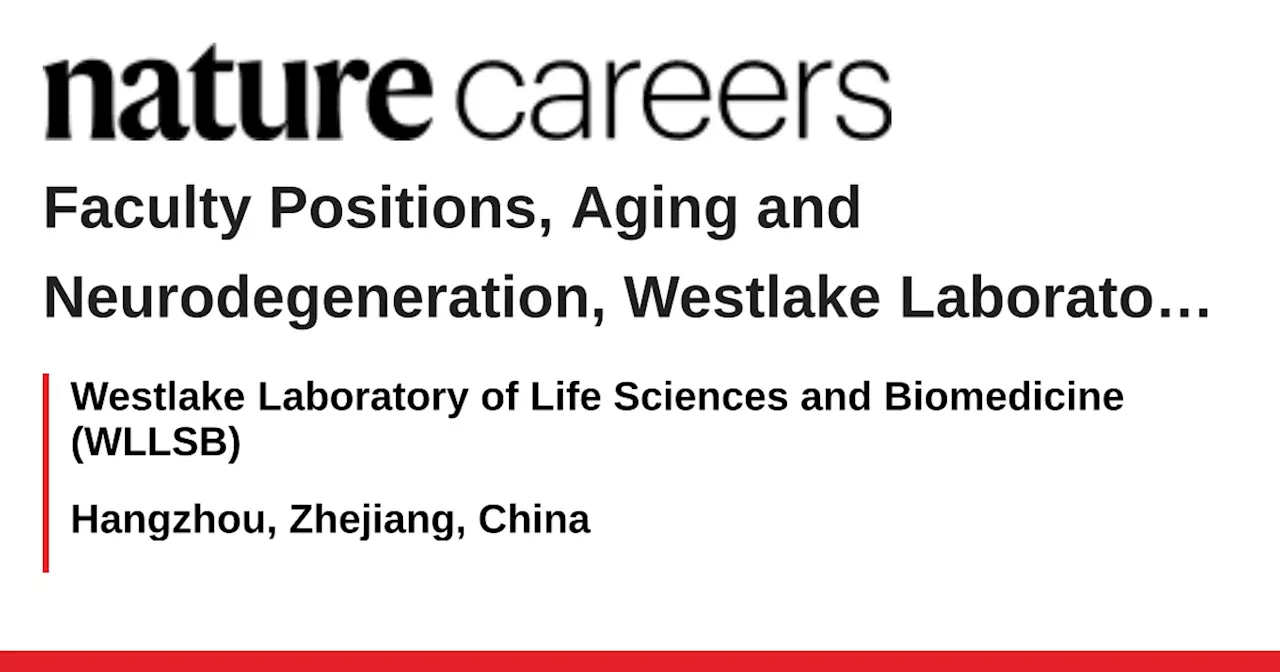 Faculty Positions, Aging and Neurodegeneration, Westlake Laboratory of Life Sciences and Biomedicine - Hangzhou, Zhejiang, China job with Westlake Laboratory of Life Sciences and Biomedicine (WLLSB)