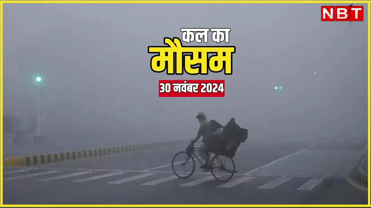 कल का मौसम 30 नवंबर 2024: पहाड़ों से लेकर मैदानी इलाकों तक बदला मौसम का मिजाज, कहीं ठंड तो कहीं भारी बारिश का अलर्ट, पढ़िए वेदर अपडेट