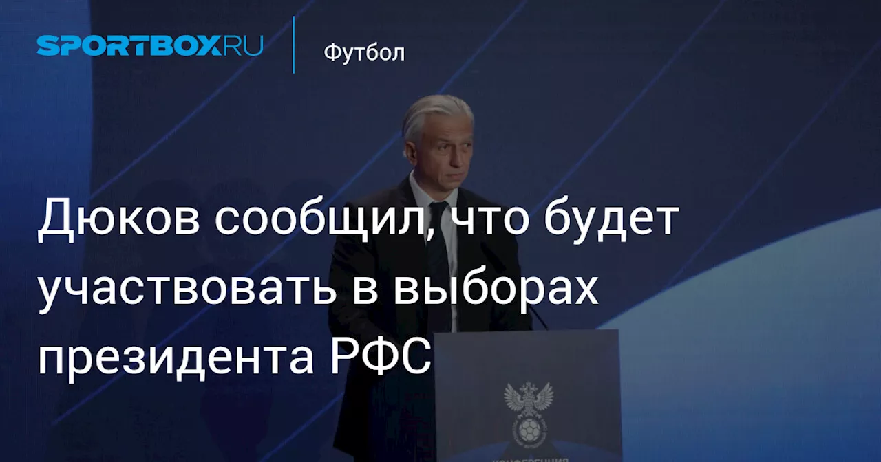 Дюков сообщил, что будет участвовать в выборах президента РФС