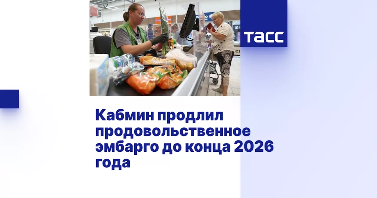 Кабмин продлил продовольственное эмбарго до конца 2026 года