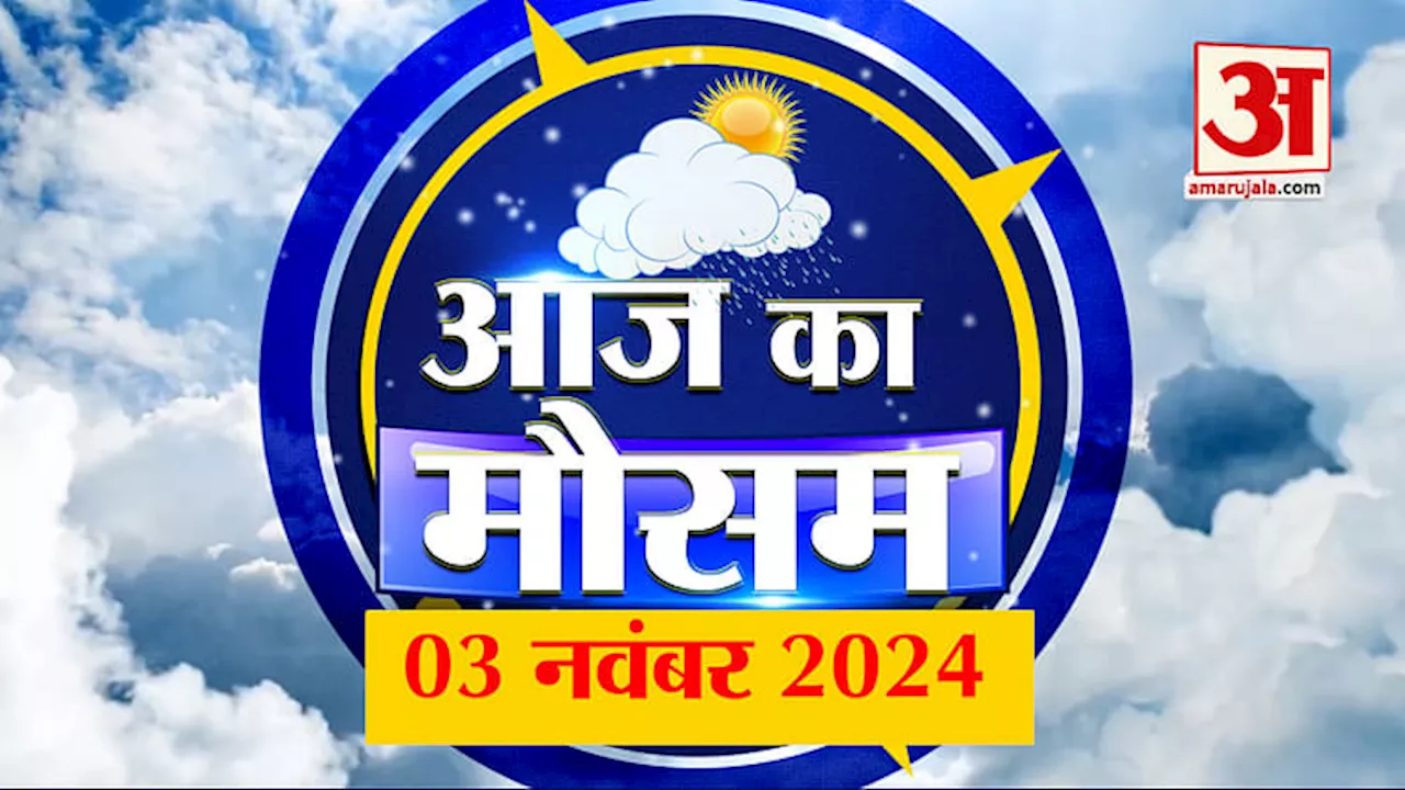 Weather Forecast 03 November 2024: देखिए क्या है आपके यहां के मौसम का हाल