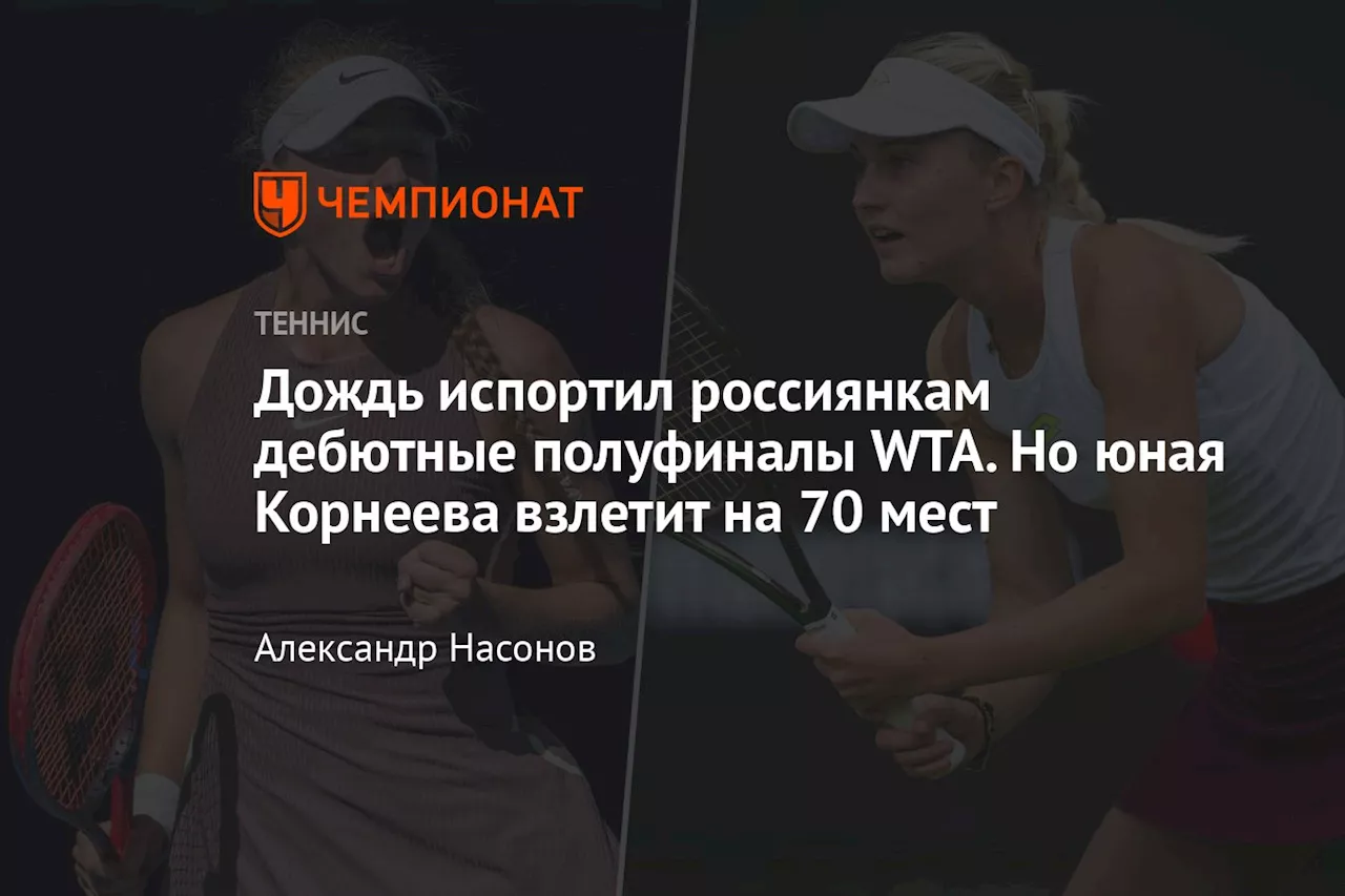 Дождь испортил россиянкам дебютные полуфиналы WTA. Но юная Корнеева взлетит на 70 мест