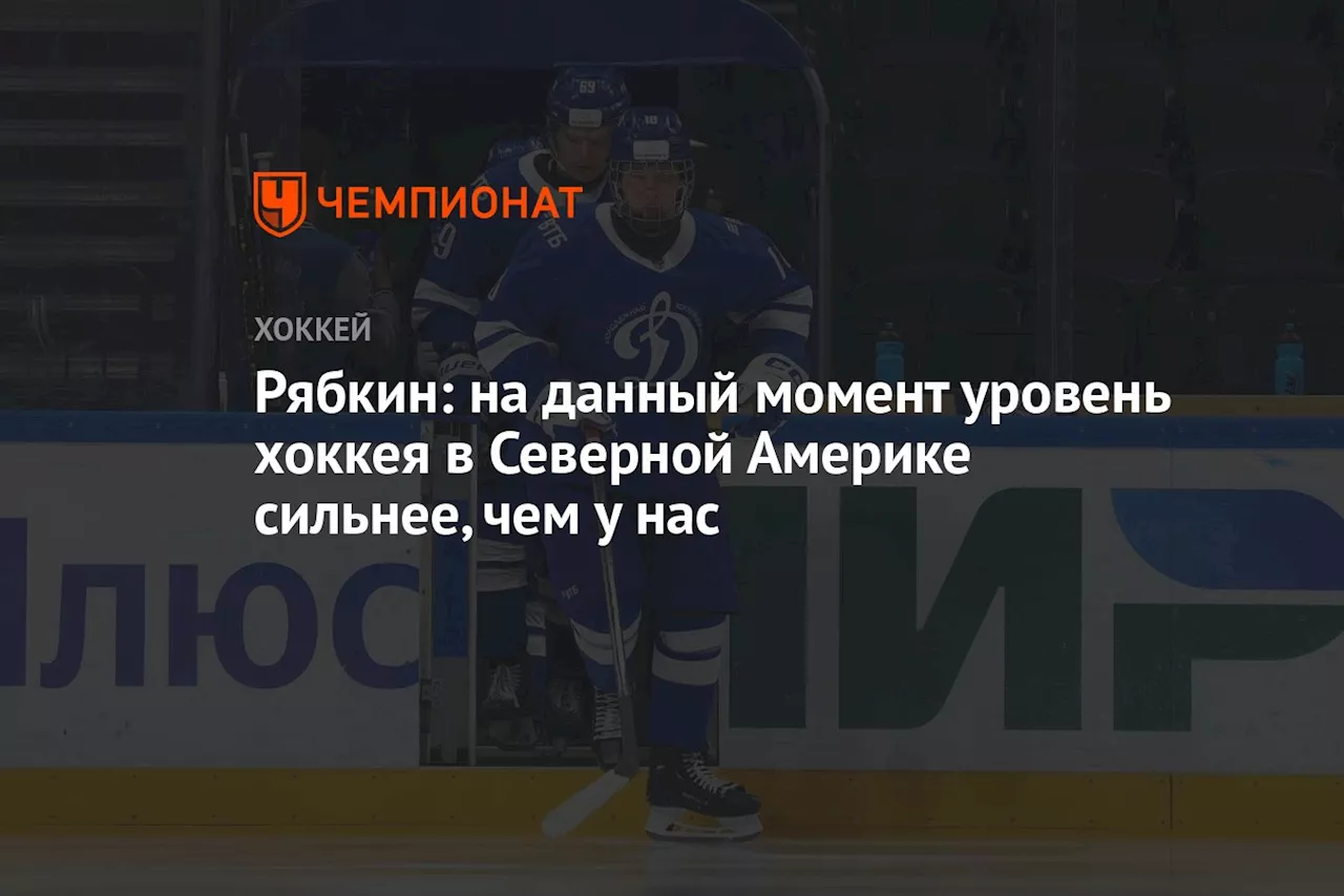 Рябкин: на данный момент уровень хоккея в Северной Америке сильнее, чем у нас