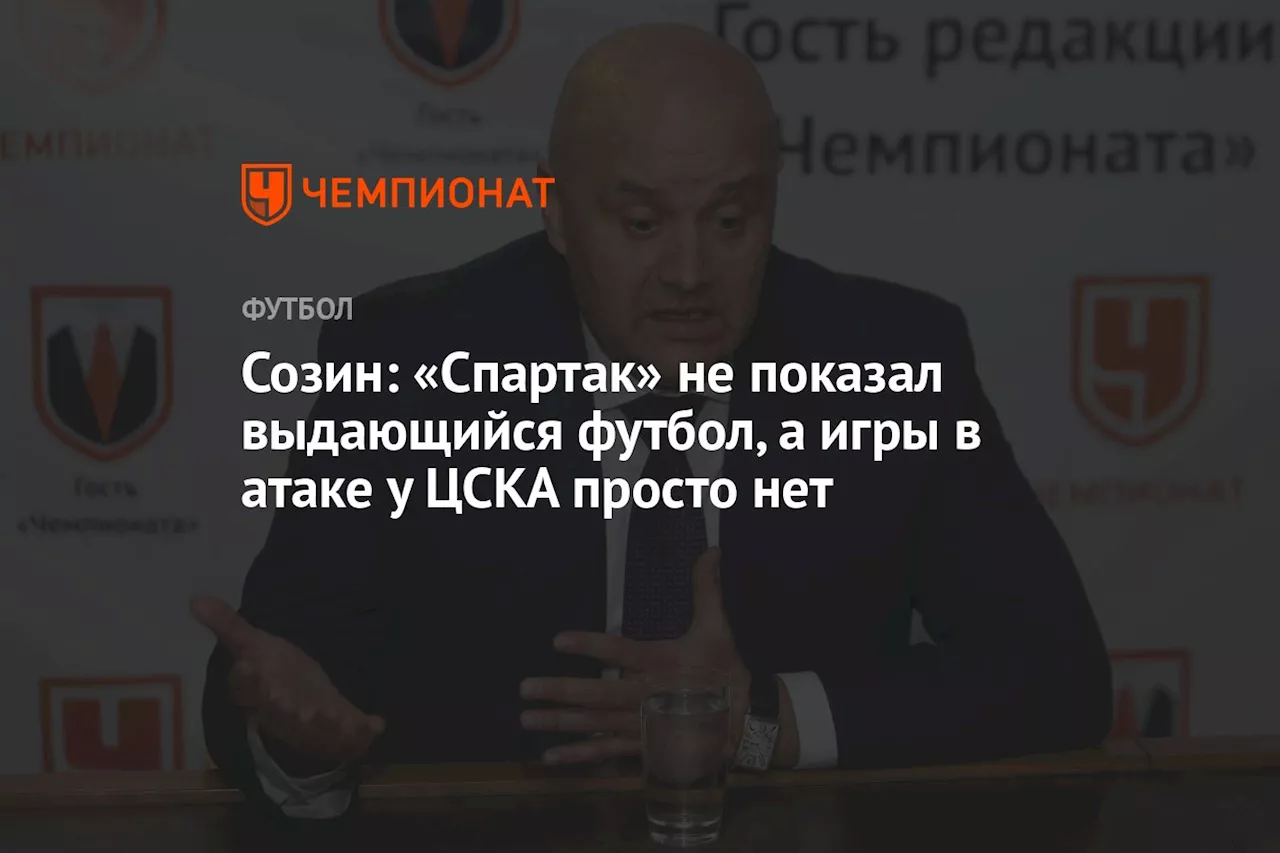 Созин: «Спартак» не показал выдающийся футбол, а игры в атаке у ЦСКА просто нет