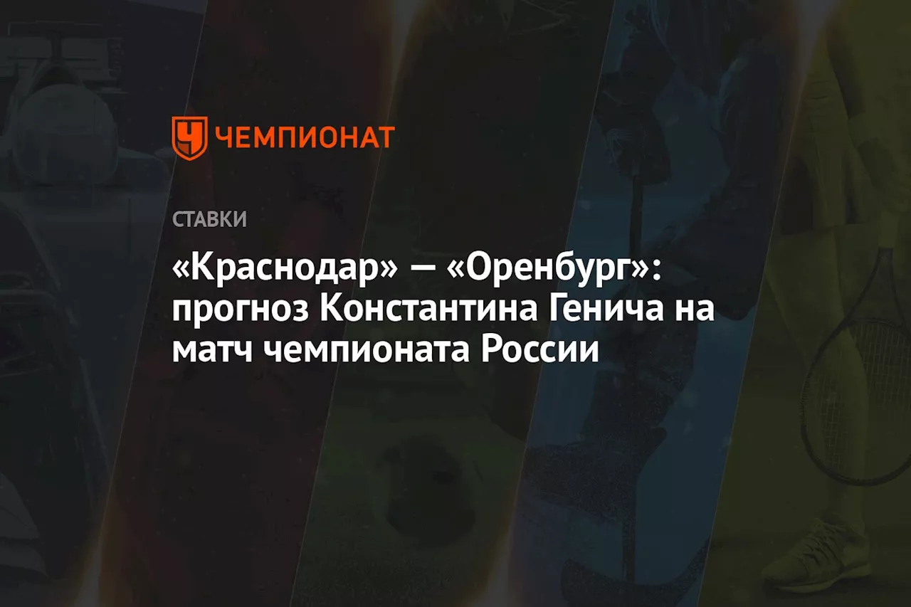 «Краснодар» — «Оренбург»: прогноз Константина Генича на матч чемпионата России