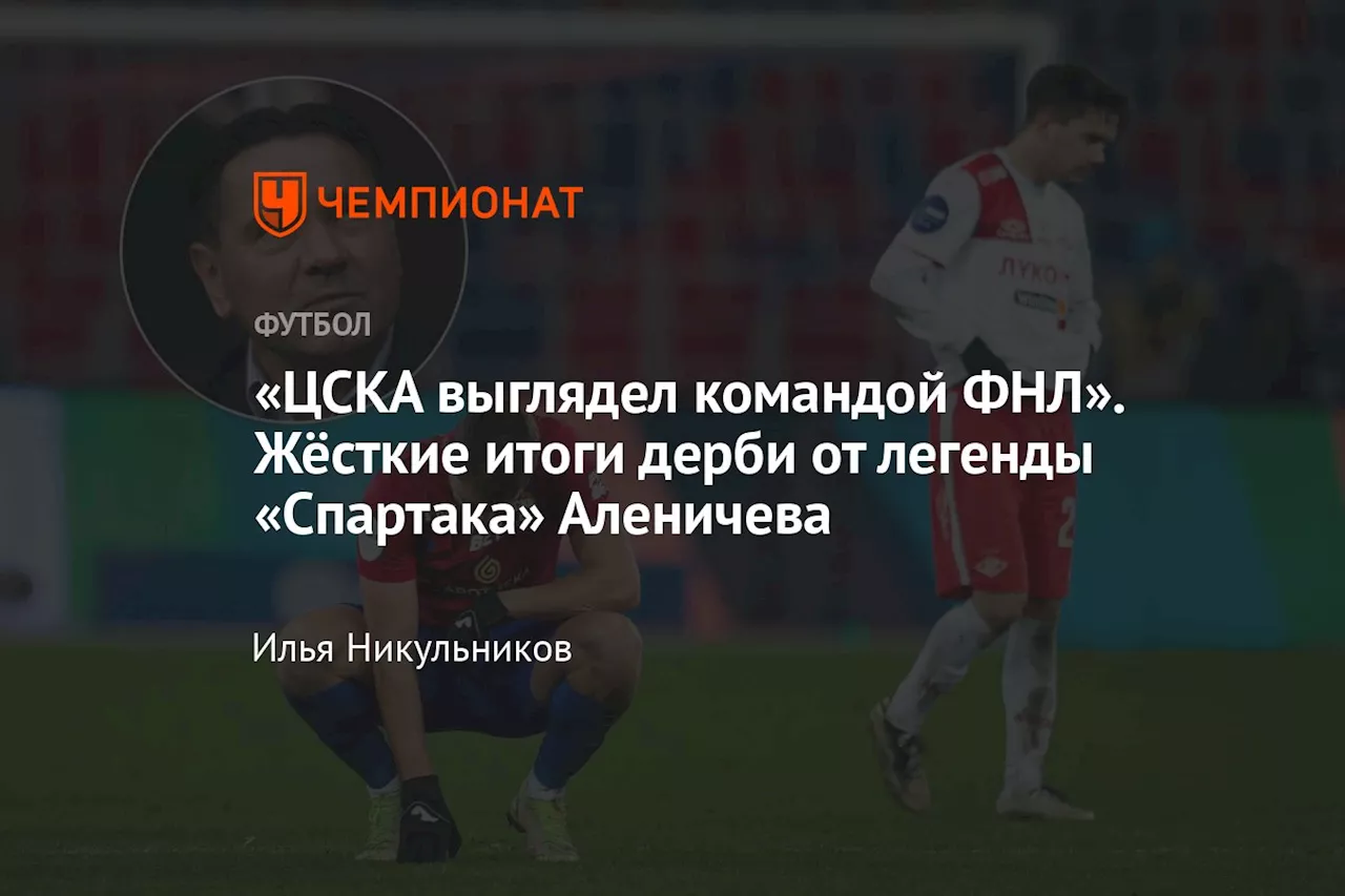 «ЦСКА выглядел командой ФНЛ». Жёсткие итоги дерби от легенды «Спартака» Аленичева