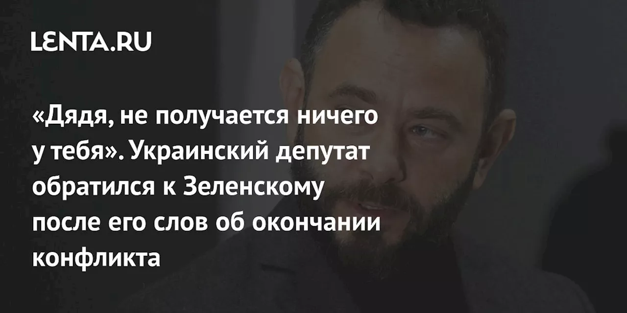 «Дядя, не получается ничего у тебя». Украинский депутат обратился к Зеленскому после его слов об окончании конфликта