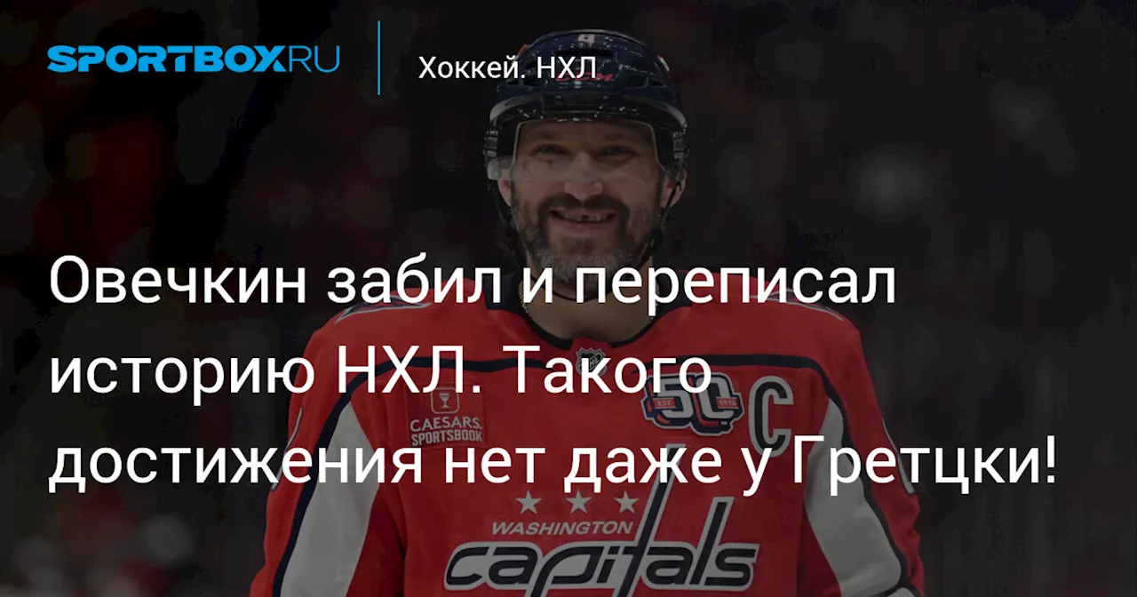 Овечкин забил и переписал историю НХЛ. Такого достижения нет даже у Гретцки!