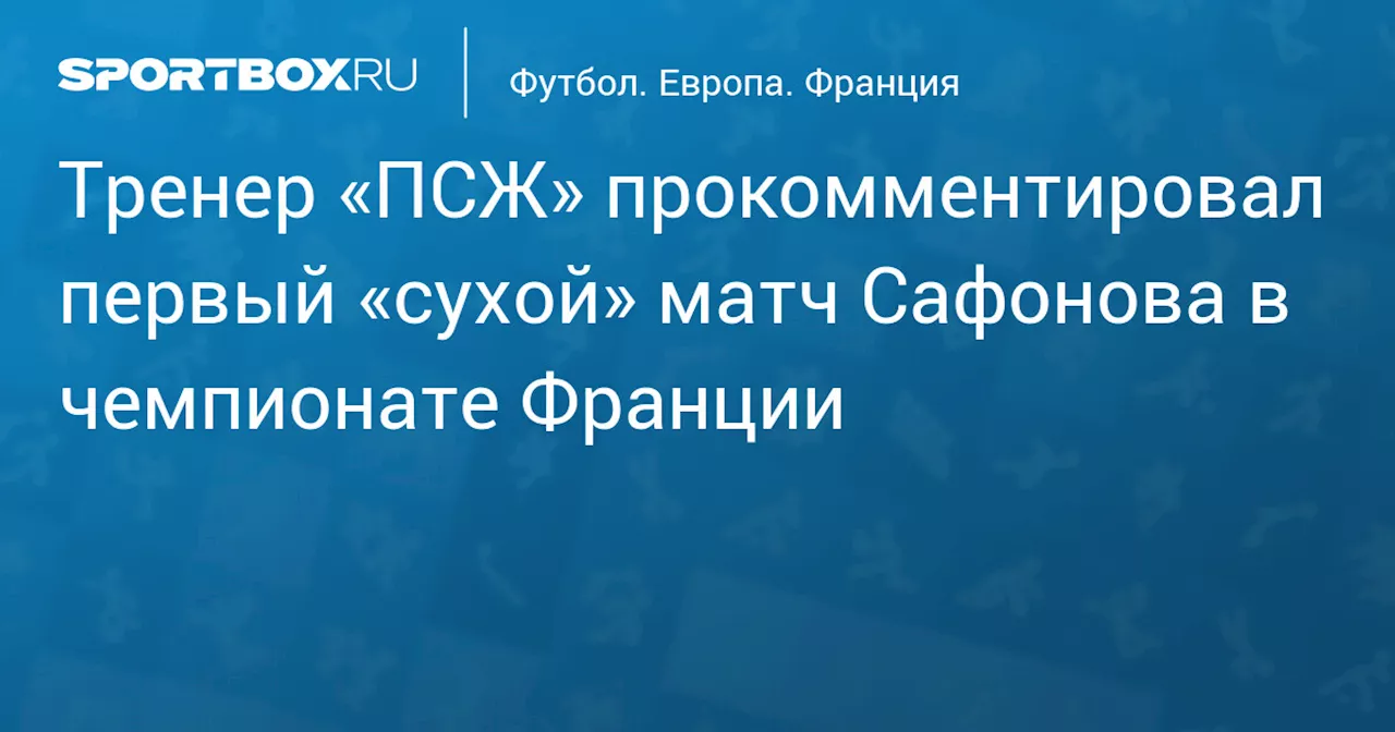 Тренер «ПСЖ» прокомментировал первый «сухой» матч Сафонова в чемпионате Франции