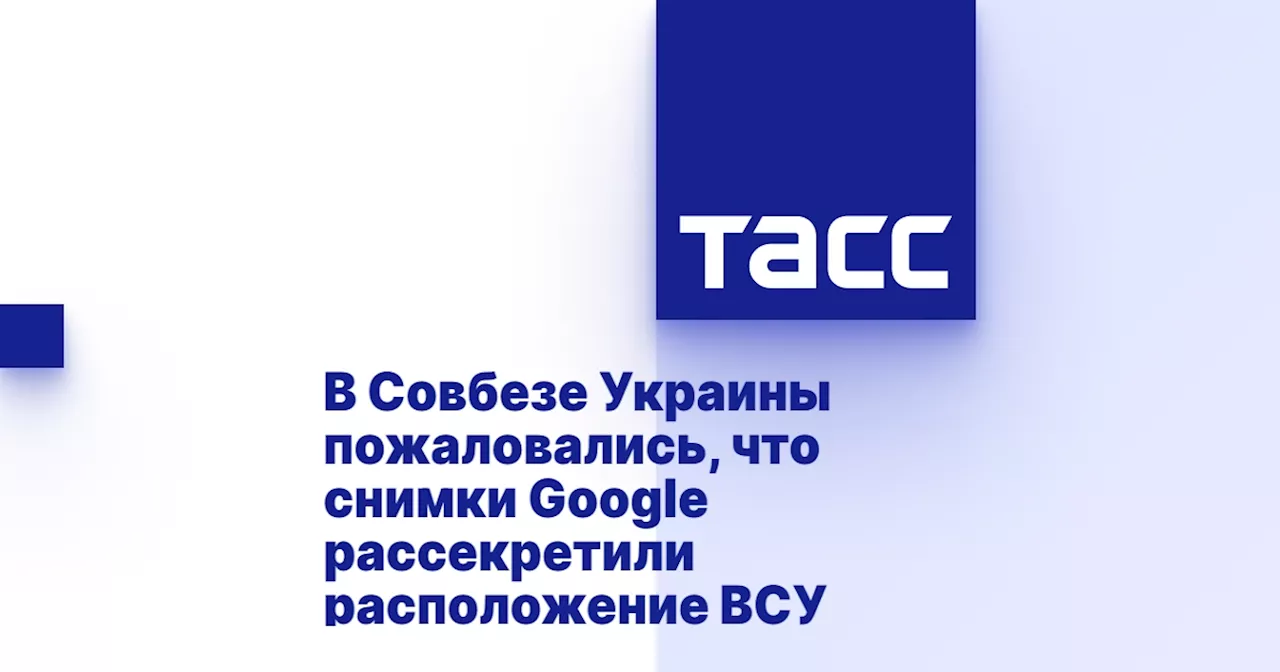 В Совбезе Украины пожаловались, что снимки Google рассекретили расположение ВСУ