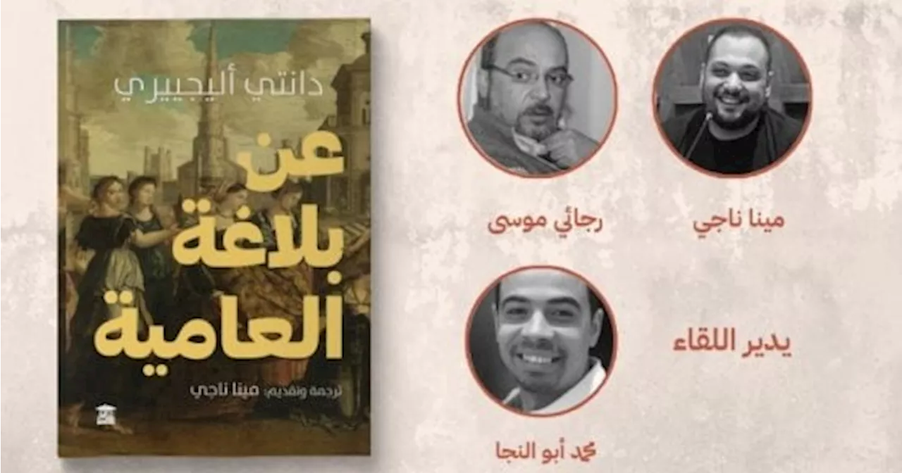 مناقشة كتاب 'عن بلاغة العامية' لـ دانتي أليجييري بحضور المترجم فى بيت الحكمة