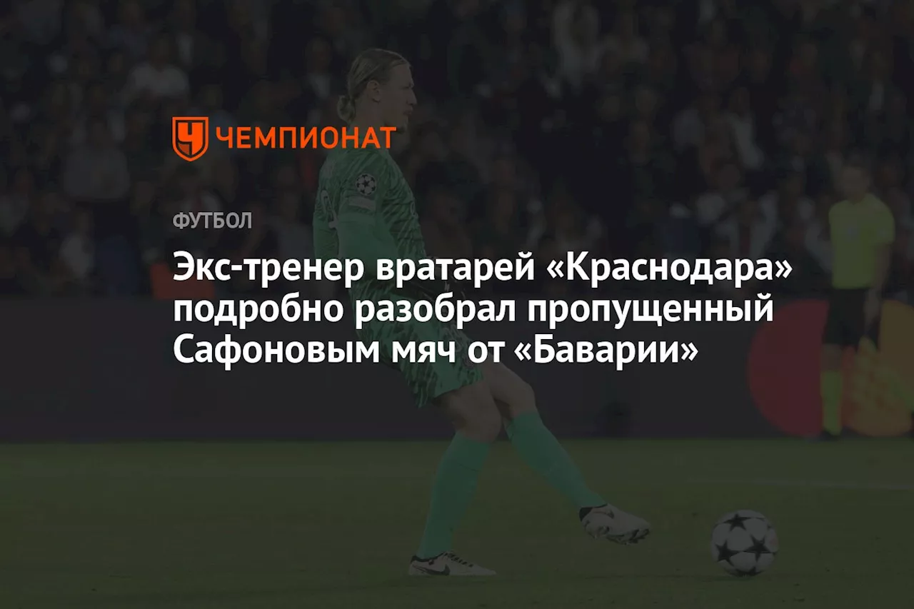 Экс-тренер вратарей «Краснодара» подробно разобрал пропущенный Сафоновым мяч от «Баварии»